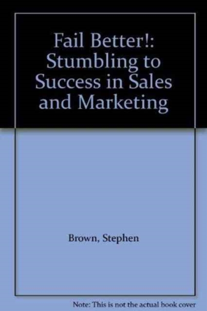 Fail Better! : Stumbling to Success in Sales and Marketing, Paperback Book