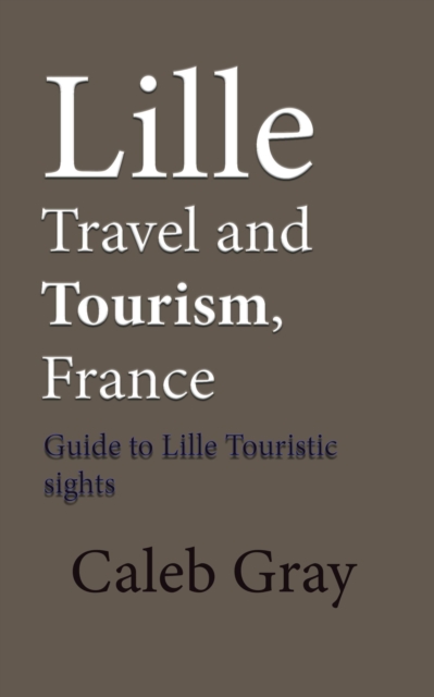 Lille Travel and Tourism, France: Guide to Lille Touristic Sights, EPUB eBook