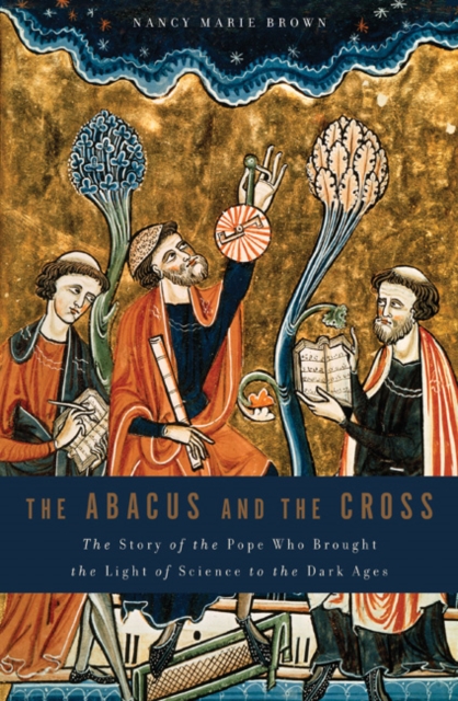 The Abacus and the Cross : The Story of the Pope Who Brought the Light of Science to the Dark Ages, Hardback Book