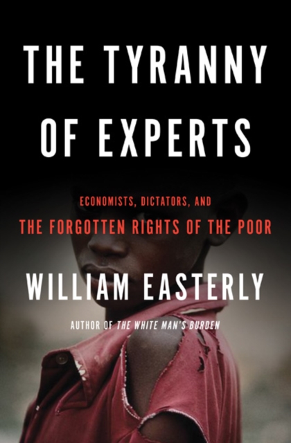 Tyranny of Experts : Economists, Dictators, and the Forgotten Rights of the Poor, Hardback Book