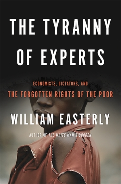 The Tyranny of Experts : Economists, Dictators, and the Forgotten Rights of the Poor, Paperback / softback Book