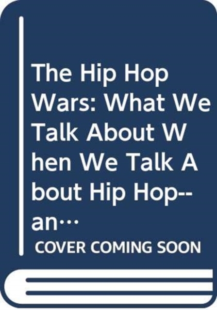 The Hip Hop Wars : What We Talk About When We Talk About Hip Hop--and Why it Matters, Paperback / softback Book
