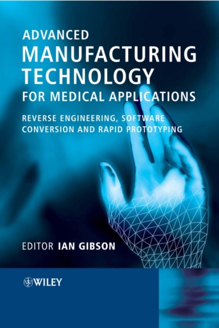 Advanced Manufacturing Technology for Medical Applications : Reverse Engineering, Software Conversion and Rapid Prototyping, Hardback Book