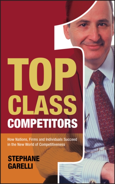 Top Class Competitors : How Nations, Firms, and Individuals Succeed in the New World of Competitiveness, Hardback Book