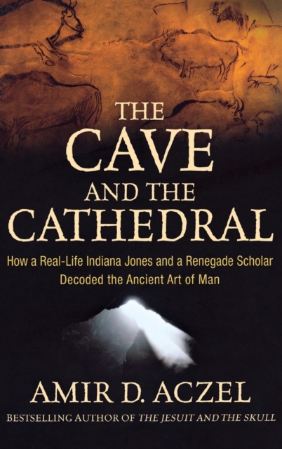The Cave and the Cathedral : How a Real-life Indiana Jones and a Renegade Scholar Decoded the Ancient Art of Man, Hardback Book