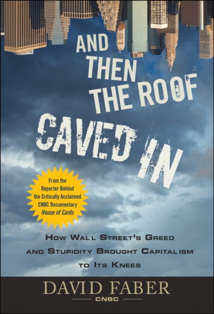 And Then the Roof Caved In : How Wall Street's Greed and Stupidity Brought Capitalism to Its Knees, Hardback Book