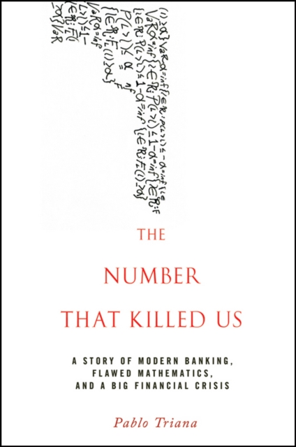 The Number That Killed Us : A Story of Modern Banking, Flawed Mathematics, and a Big Financial Crisis, Hardback Book