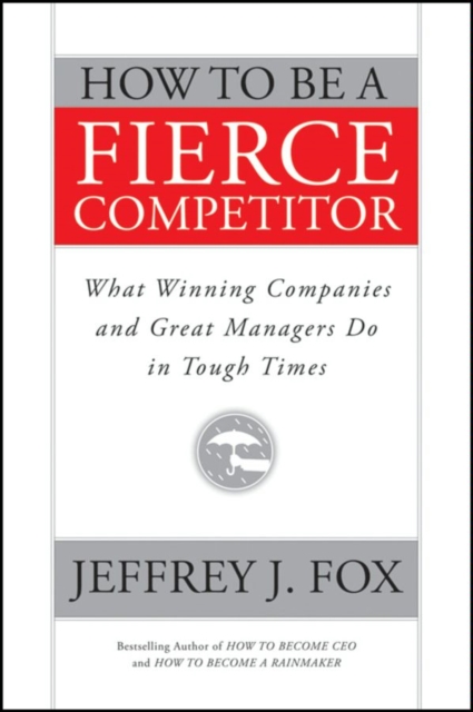 How to Be a Fierce Competitor : What Winning Companies and Great Managers Do in Tough Times, EPUB eBook