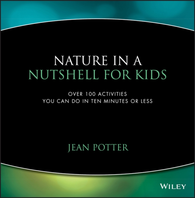 Nature in a Nutshell for Kids : Over 100 Activities You Can Do in Ten Minutes or Less, Paperback / softback Book