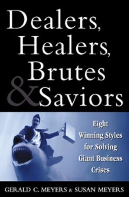 Dealers, Healers, Brutes and Saviors : Eight Winning Styles for Solving Giant Business Crises, Hardback Book