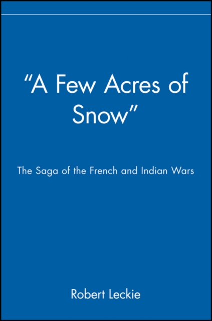 "A Few Acres of Snow" : The Saga of the French and Indian Wars, Paperback / softback Book
