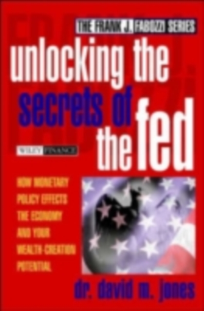 Unlocking the Secrets of the Fed : How Monetary Policy Affects the Economy and Your Wealth-Creation Potential, PDF eBook