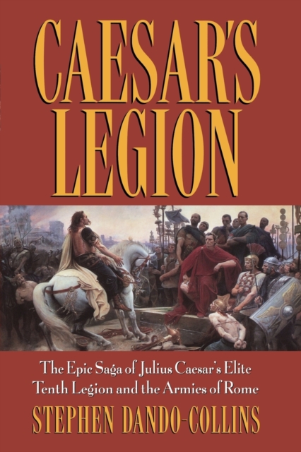 Caesar's Legion : The Epic Saga of Julius Caesar's Elite Tenth Legion and the Armies of Rome, Paperback Book
