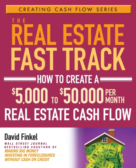 The Real Estate Fast Track : How to Create a $5,000 to $50,000 Per Month Real Estate Cash Flow, Paperback / softback Book