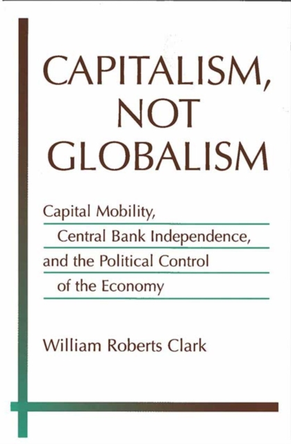 Capitalism, Not Globalism : Capital Mobility, Central Bank Independence, and the Political Control of the Economy, Paperback / softback Book
