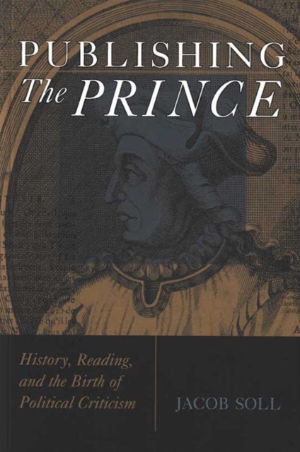 Publishing The Prince : History, Reading, and the Birth of Political Criticism, Paperback / softback Book