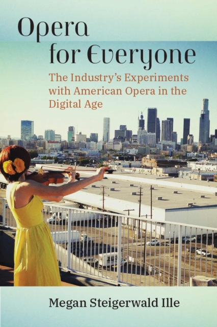 Opera for Everyone : The Industry's Experiments with American Opera in the Digital Age, Paperback / softback Book
