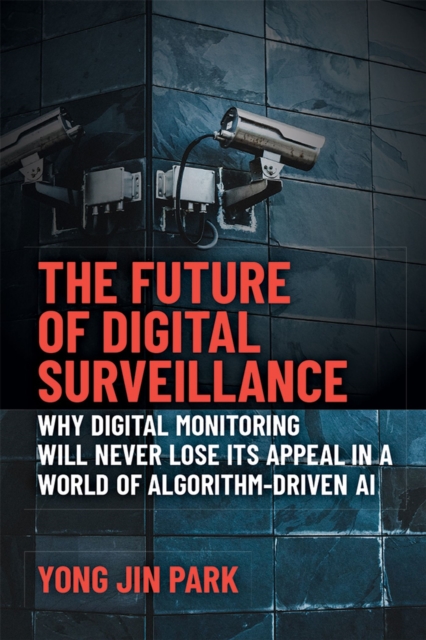 The Future of Digital Surveillance : Why Digital Monitoring Will Never Lose its Appeal in a World of Algorithm-Driven AI, Hardback Book