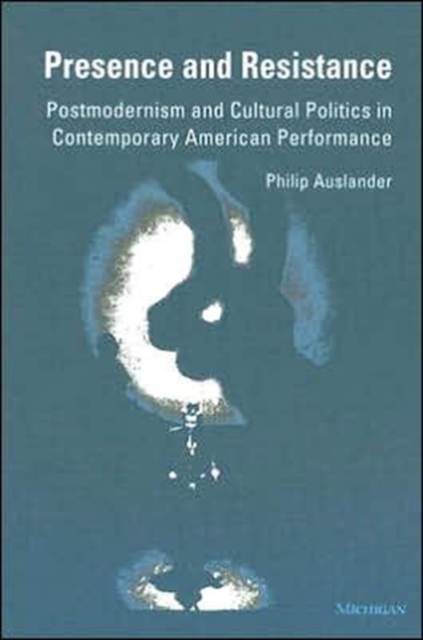 Presence and Resistance : Postmodernism and Cultural Politics in Contemporary American Performance, Paperback / softback Book