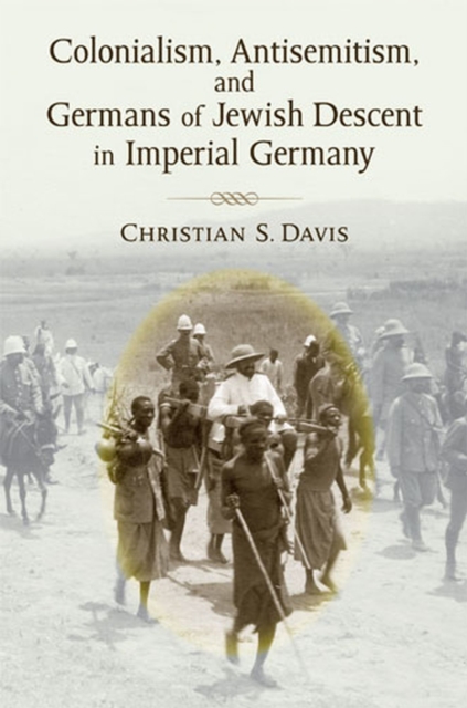 Colonialism, Antisemitism, and Germans of Jewish Descent in Imperial Germany, Hardback Book