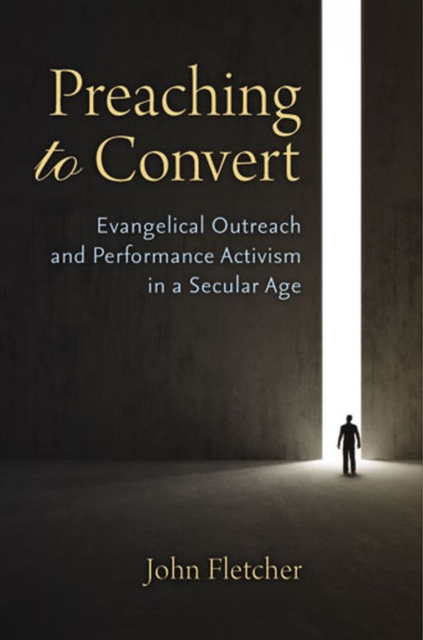 Preaching to Convert : Evangelical Outreach and Performance Activism in a Secular Age, Hardback Book