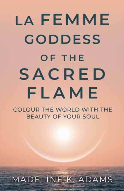La Femme Goddess of the Sacred Flame : Colour the World with the Beauty of Your Soul, Paperback / softback Book