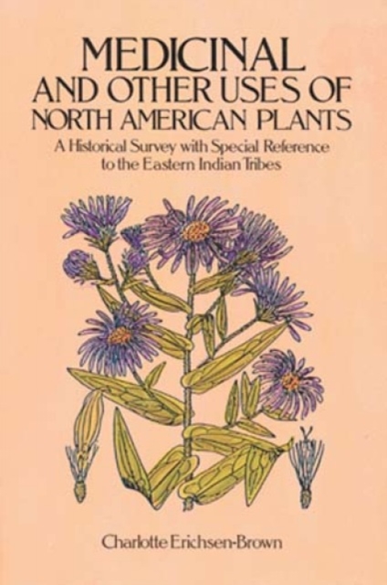 Medicinal and Other Uses of North American Plants : A Historical Survey with Special Reference to the Eastern Indian Tribes, Paperback / softback Book