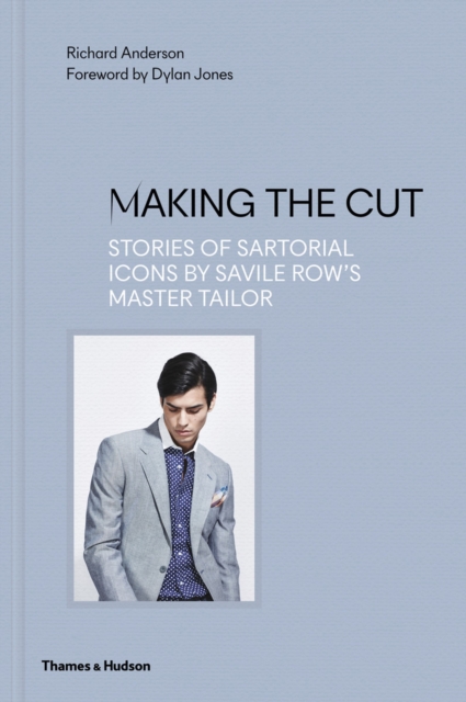 Making the Cut : Stories of Sartorial Icons by Savile Row’s Master Tailor, Hardback Book