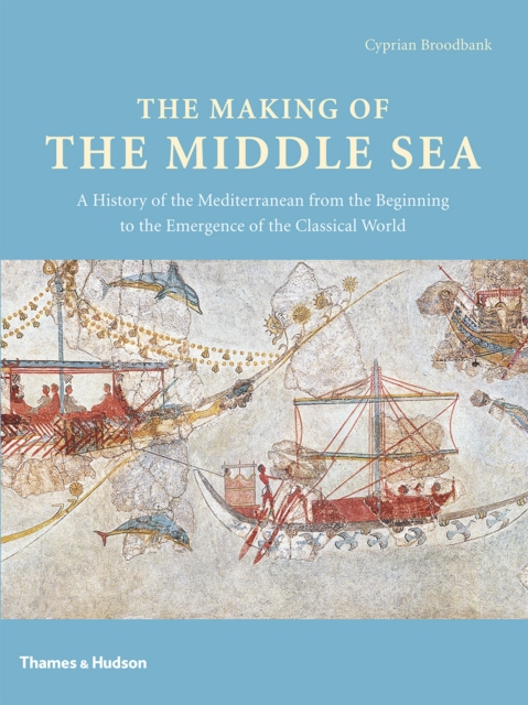 The Making of the Middle Sea : A History of the Mediterranean from the Beginning to the Emergence of the Classical World, Hardback Book