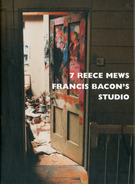 7 Reece Mews : Francis Bacon's Studio, Hardback Book
