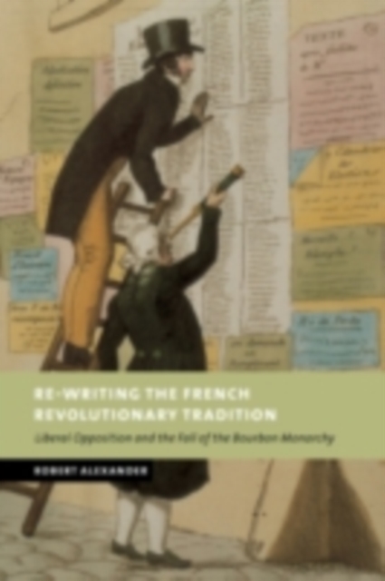 Re-Writing the French Revolutionary Tradition : Liberal Opposition and the Fall of the Bourbon Monarchy, PDF eBook