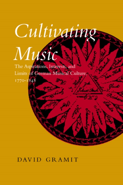Cultivating Music : The Aspirations, Interests, and Limits of German Musical Culture, 1770-1848, Hardback Book
