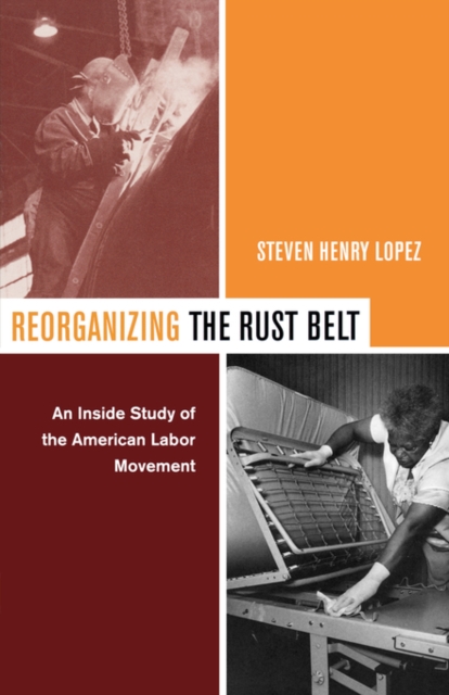 Reorganizing the Rust Belt : An Inside Study of the American Labor Movement, Paperback / softback Book