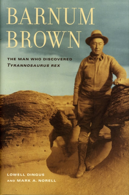Barnum Brown : The Man Who Discovered <i>Tyrannosaurus rex</i>, Hardback Book