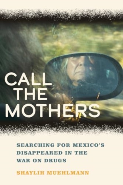 Call the Mothers : Searching for Mexico’s Disappeared in the War on Drugs, Hardback Book