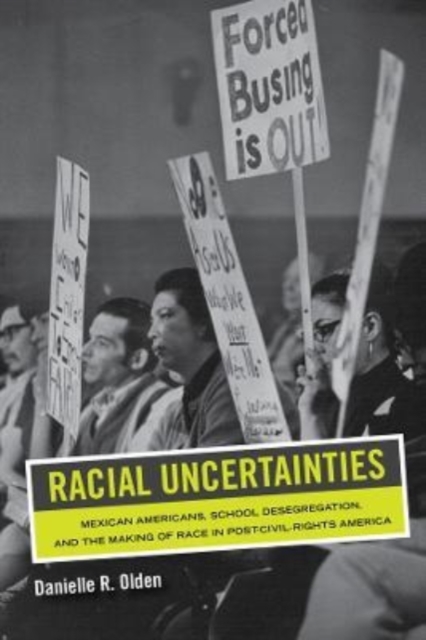 Racial Uncertainties : Mexican Americans, School Desegregation, and the Making of Race in Post-Civil Rights America, Hardback Book