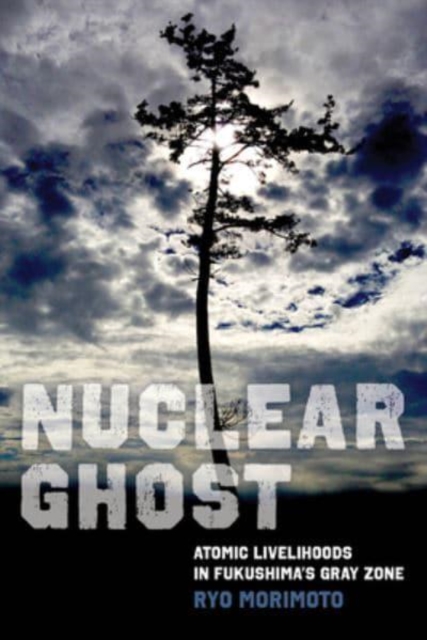 Nuclear Ghost : Atomic Livelihoods in Fukushima's Gray Zone, Hardback Book