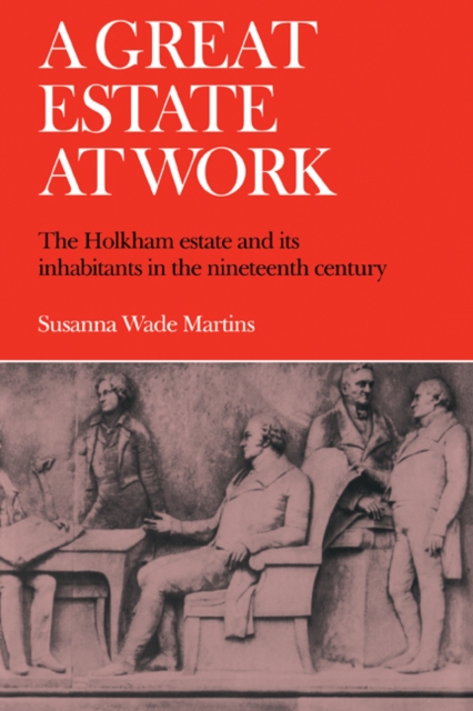 A Great Estate At Work : The Holkham Estate and its Inhabitants in the Nineteenth Century, Paperback / softback Book