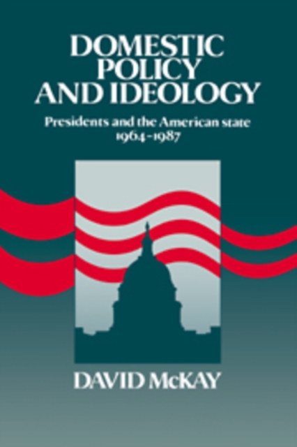Domestic Policy and Ideology : Presidents and the American State, 1964-1987, Paperback / softback Book