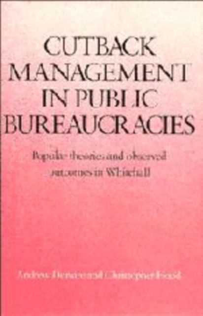 Cutback Management in Public Bureaucracies : Popular Theories and Observed Outcomes in Whitehall, Paperback / softback Book