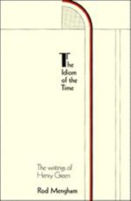 The Idiom of the Time : The Writings of Henry Green, Hardback Book