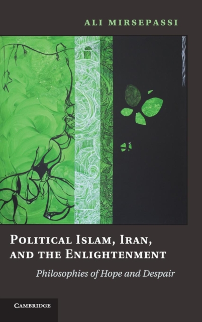 Political Islam, Iran, and the Enlightenment : Philosophies of Hope and Despair, Hardback Book