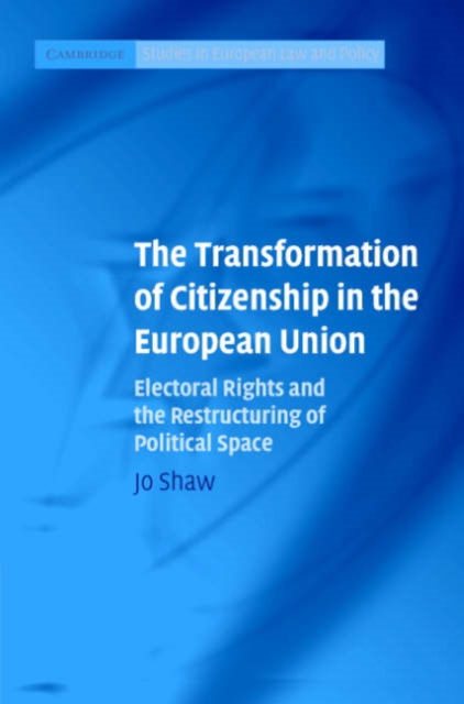 The Transformation of Citizenship in the European Union : Electoral Rights and the Restructuring of Political Space, Hardback Book