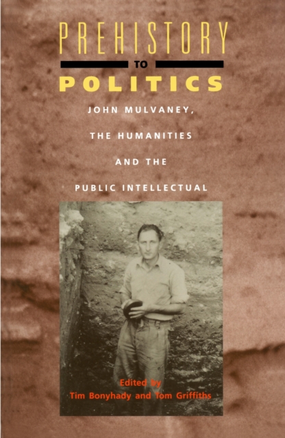 Prehistory To Politics : John Mulvaney, The Humanities and the Public intellectual, Paperback / softback Book