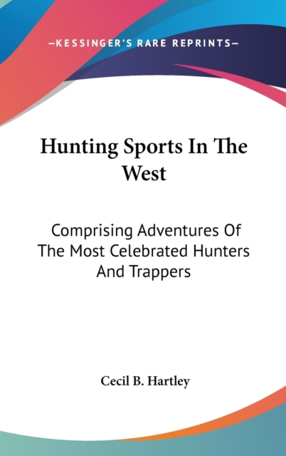 Hunting Sports In The West : Comprising Adventures Of The Most Celebrated Hunters And Trappers,  Book