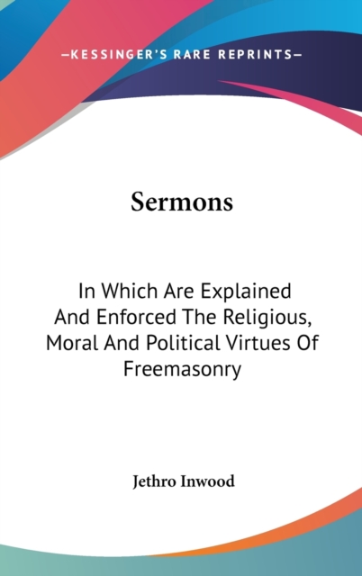 Sermons : In Which Are Explained And Enforced The Religious, Moral And Political Virtues Of Freemasonry,  Book