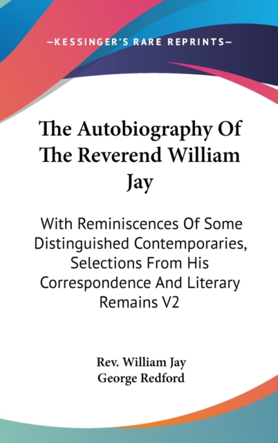 The Autobiography Of The Reverend William Jay : With Reminiscences Of Some Distinguished Contemporaries, Selections From His Correspondence And Literary Remains V2,  Book