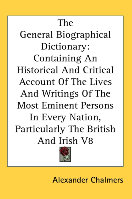 The General Biographical Dictionary : Containing An Historical And Critical Account Of The Lives And Writings Of The Most Eminent Persons In Every Nation, Particularly The British And Irish V8, Hardback Book