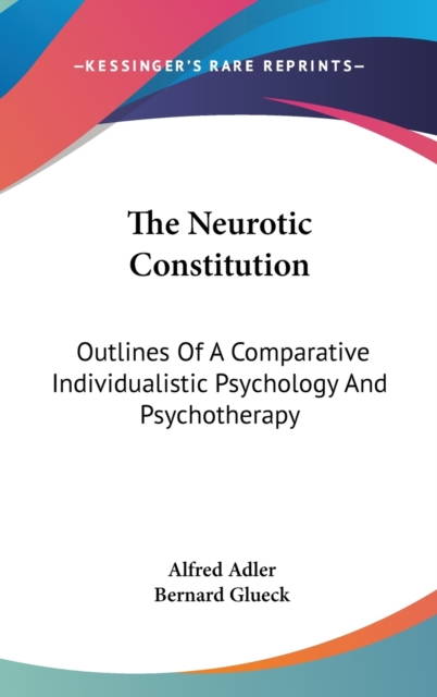 The Neurotic Constitution : Outlines Of A Comparative Individualistic Psychology And Psychotherapy, Hardback Book