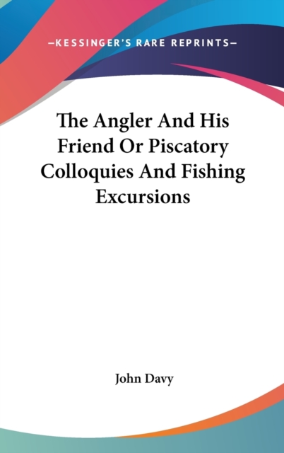 The Angler And His Friend Or Piscatory Colloquies And Fishing Excursions, Hardback Book